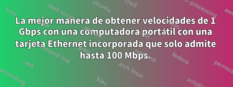 La mejor manera de obtener velocidades de 1 Gbps con una computadora portátil con una tarjeta Ethernet incorporada que solo admite hasta 100 Mbps.