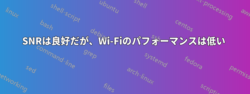 SNRは良好だが、Wi-Fiのパフォーマンスは低い