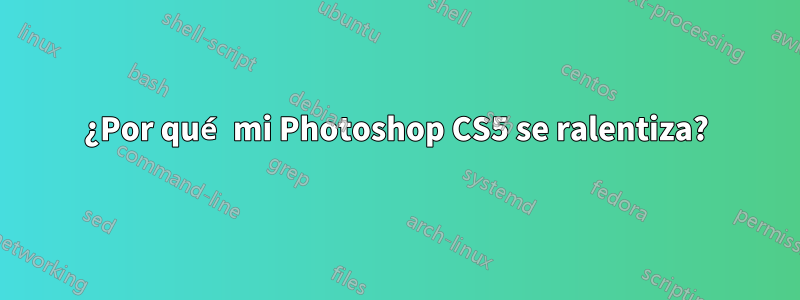 ¿Por qué mi Photoshop CS5 se ralentiza?