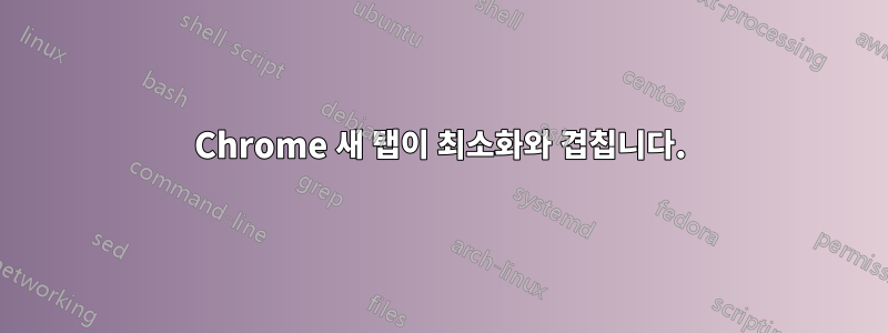 Chrome 새 탭이 최소화와 겹칩니다.