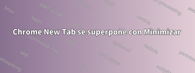 Chrome New Tab se superpone con Minimizar