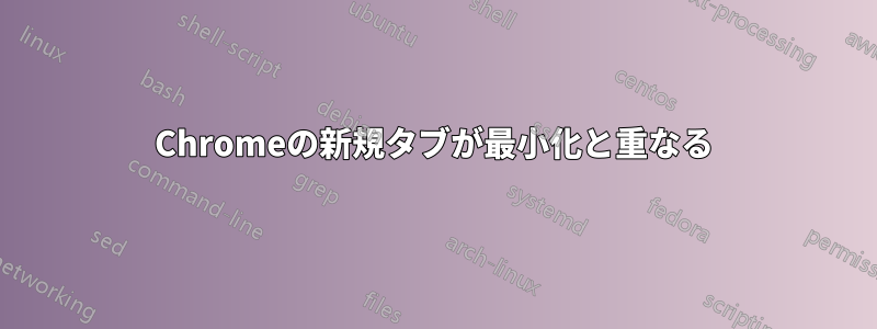 Chromeの新規タブが最小化と重なる