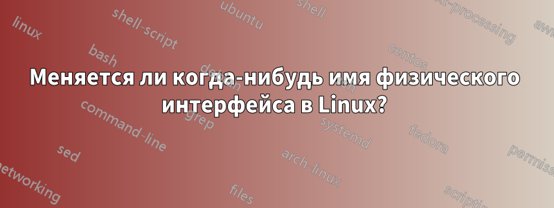 Меняется ли когда-нибудь имя физического интерфейса в Linux?