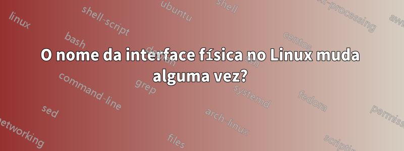 O nome da interface física no Linux muda alguma vez?