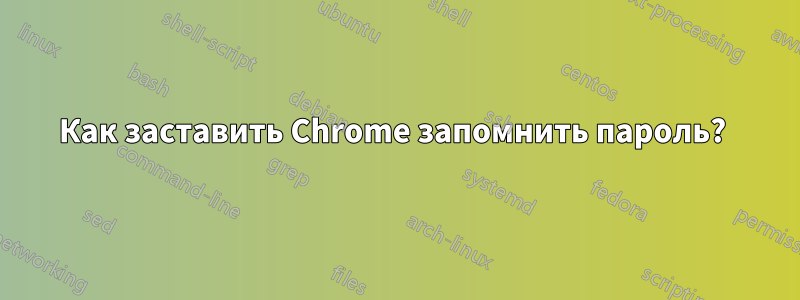 Как заставить Chrome запомнить пароль? 