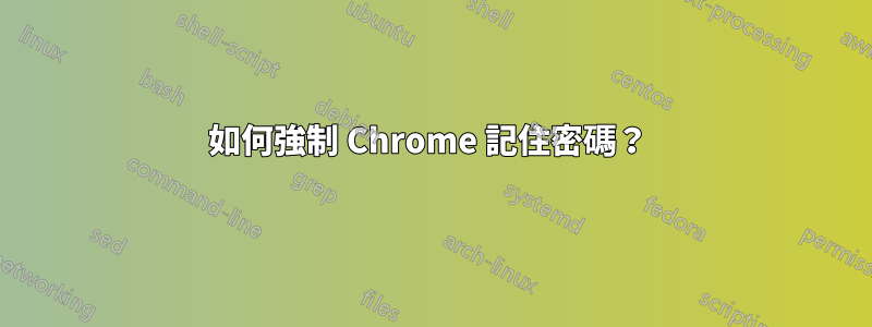 如何強制 Chrome 記住密碼？ 