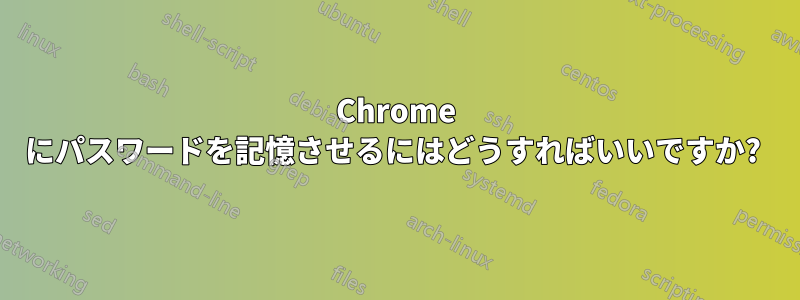 Chrome にパスワードを記憶させるにはどうすればいいですか? 