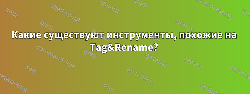 Какие существуют инструменты, похожие на Tag&Rename?