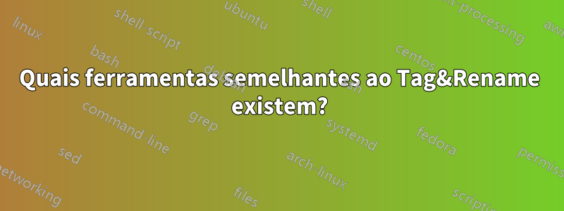 Quais ferramentas semelhantes ao Tag&Rename existem?