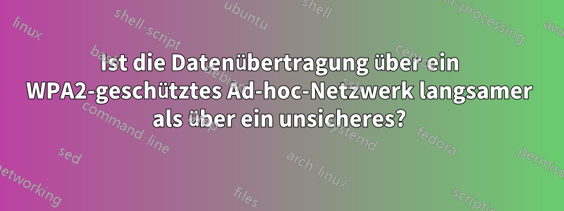 Ist die Datenübertragung über ein WPA2-geschütztes Ad-hoc-Netzwerk langsamer als über ein unsicheres?