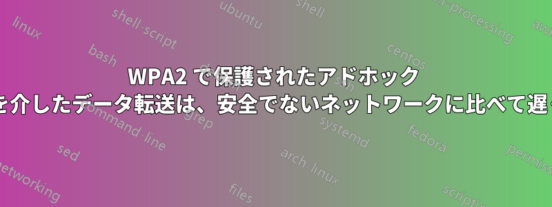 WPA2 で保護されたアドホック ネットワークを介したデータ転送は、安全でないネットワークに比べて遅くなりますか?