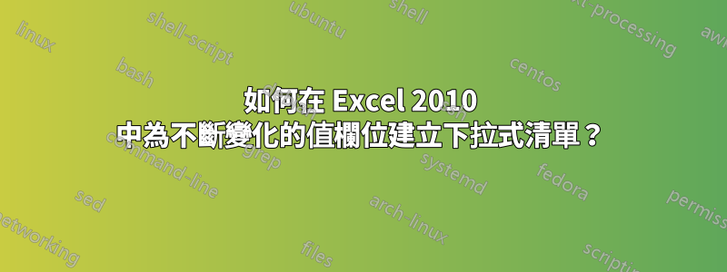 如何在 Excel 2010 中為不斷變化的值欄位建立下拉式清單？