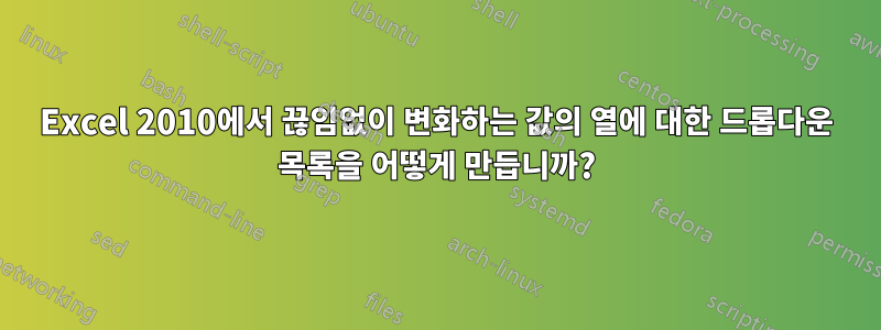 Excel 2010에서 끊임없이 변화하는 값의 열에 대한 드롭다운 목록을 어떻게 만듭니까?