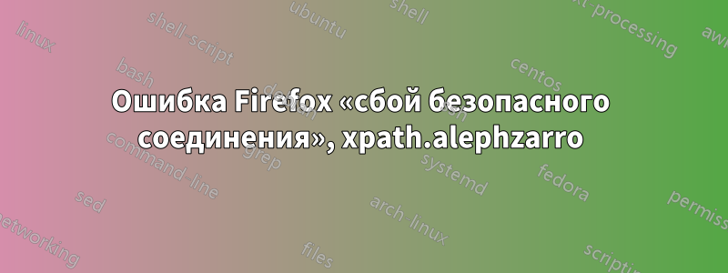 Ошибка Firefox «сбой безопасного соединения», xpath.alephzarro