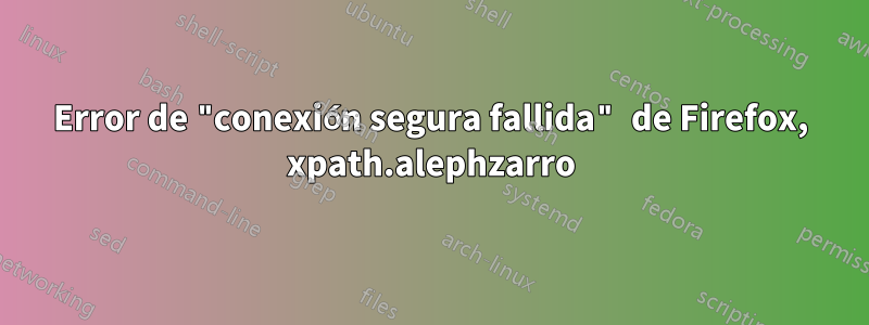 Error de "conexión segura fallida" de Firefox, xpath.alephzarro