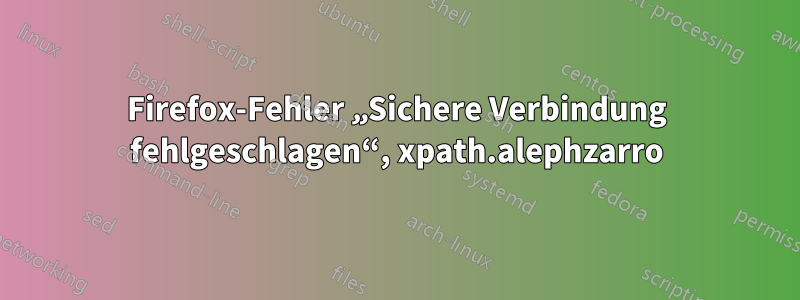 Firefox-Fehler „Sichere Verbindung fehlgeschlagen“, xpath.alephzarro