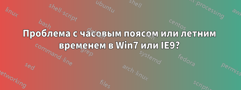 Проблема с часовым поясом или летним временем в Win7 или IE9?