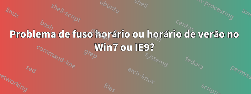 Problema de fuso horário ou horário de verão no Win7 ou IE9?