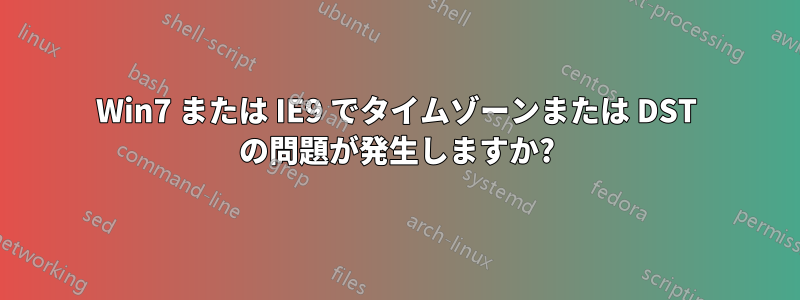 Win7 または IE9 でタイムゾーンまたは DST の問題が発生しますか?