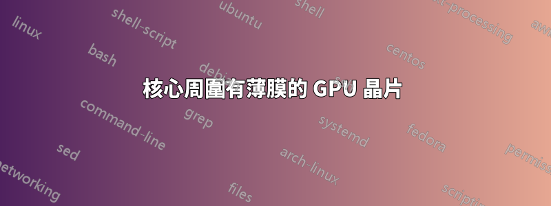 核心周圍有薄膜的 GPU 晶片