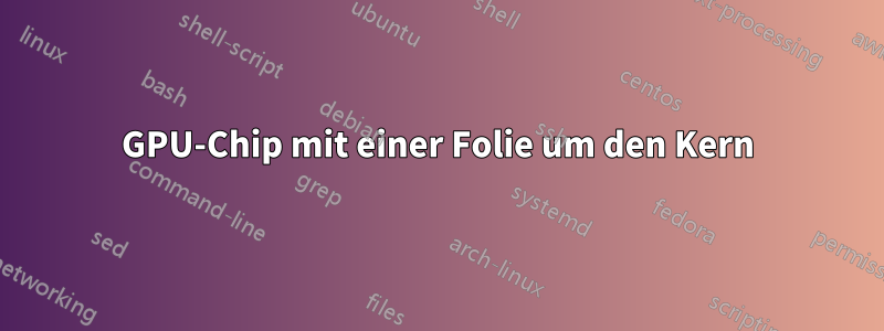 GPU-Chip mit einer Folie um den Kern