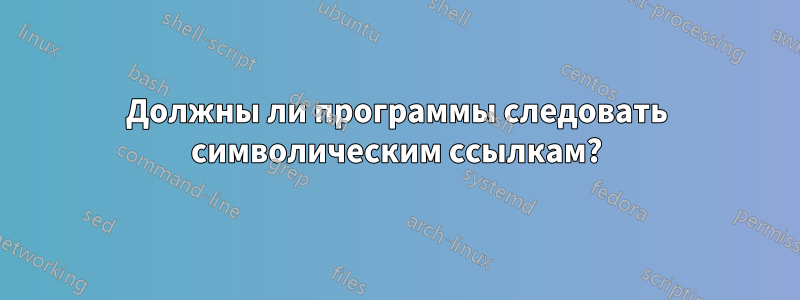 Должны ли программы следовать символическим ссылкам?