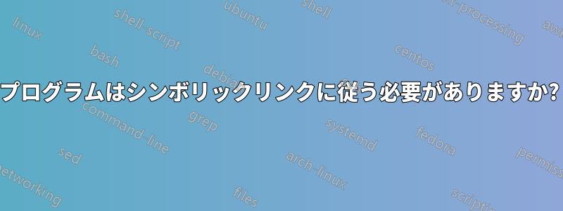 プログラムはシンボリックリンクに従う必要がありますか?