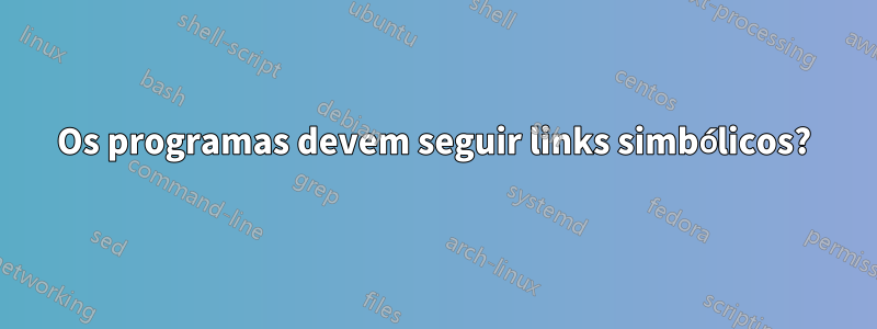 Os programas devem seguir links simbólicos?