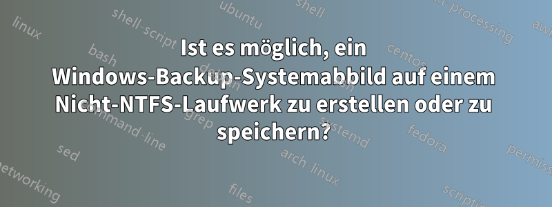 Ist es möglich, ein Windows-Backup-Systemabbild auf einem Nicht-NTFS-Laufwerk zu erstellen oder zu speichern?