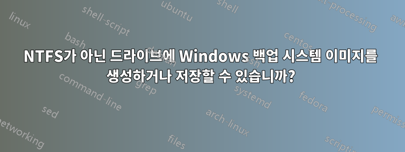 NTFS가 아닌 드라이브에 Windows 백업 시스템 이미지를 생성하거나 저장할 수 있습니까?