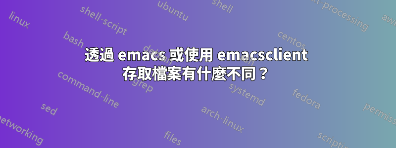 透過 emacs 或使用 emacsclient 存取檔案有什麼不同？