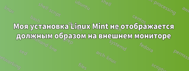 Моя установка Linux Mint не отображается должным образом на внешнем мониторе