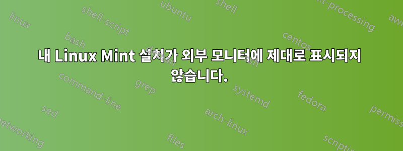 내 Linux Mint 설치가 외부 모니터에 제대로 표시되지 않습니다.