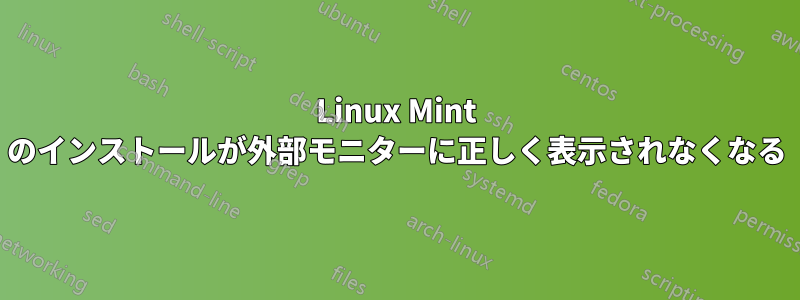 Linux Mint のインストールが外部モニターに正しく表示されなくなる