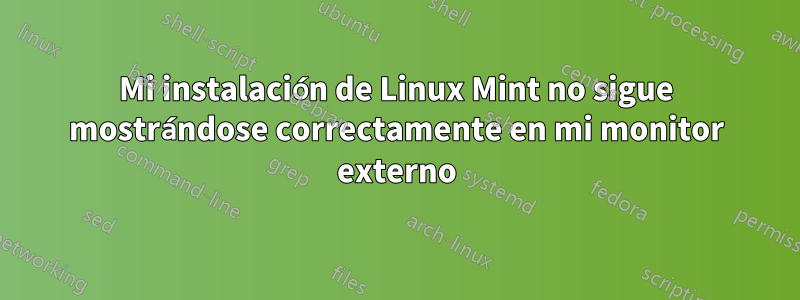 Mi instalación de Linux Mint no sigue mostrándose correctamente en mi monitor externo