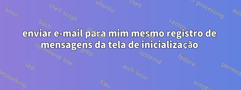 enviar e-mail para mim mesmo registro de mensagens da tela de inicialização