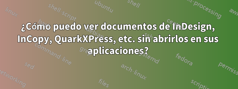 ¿Cómo puedo ver documentos de InDesign, InCopy, QuarkXPress, etc. sin abrirlos en sus aplicaciones?