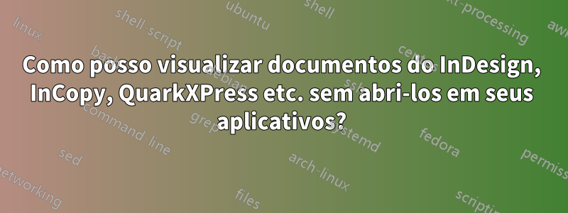 Como posso visualizar documentos do InDesign, InCopy, QuarkXPress etc. sem abri-los em seus aplicativos?