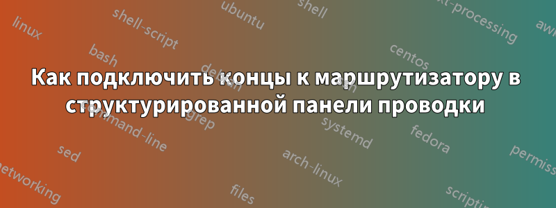 Как подключить концы к маршрутизатору в структурированной панели проводки