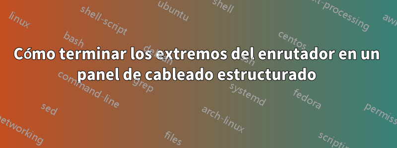 Cómo terminar los extremos del enrutador en un panel de cableado estructurado