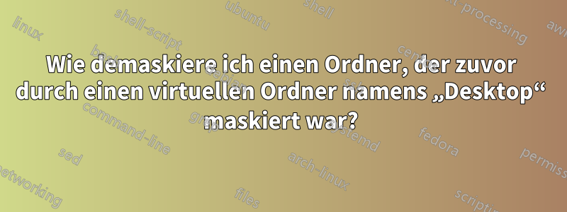 Wie demaskiere ich einen Ordner, der zuvor durch einen virtuellen Ordner namens „Desktop“ maskiert war?