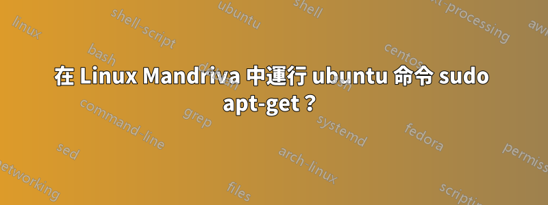 在 Linux Mandriva 中運行 ubuntu 命令 sudo apt-get？