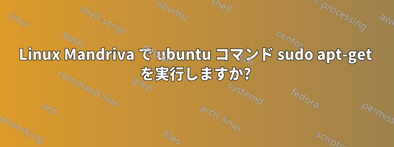 Linux Mandriva で ubuntu コマンド sudo apt-get を実行しますか?