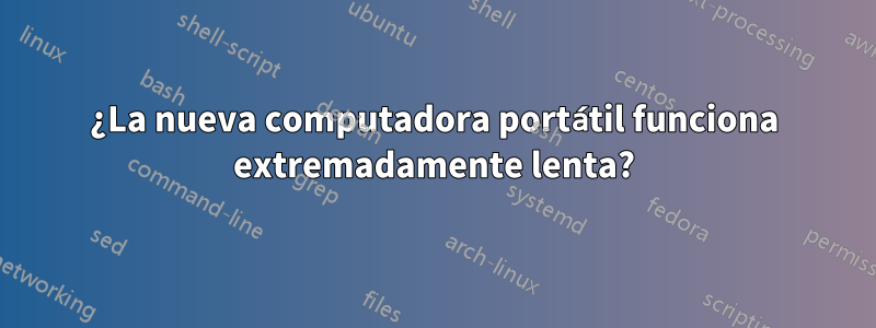 ¿La nueva computadora portátil funciona extremadamente lenta?