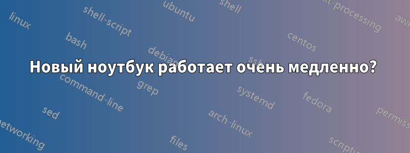 Новый ноутбук работает очень медленно?