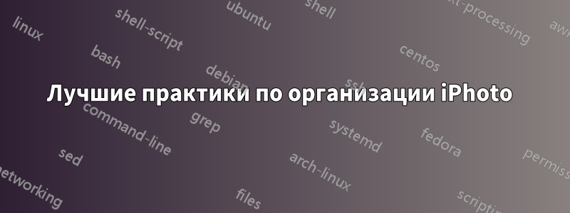 Лучшие практики по организации iPhoto 