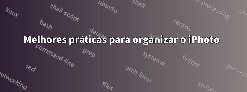 Melhores práticas para organizar o iPhoto 