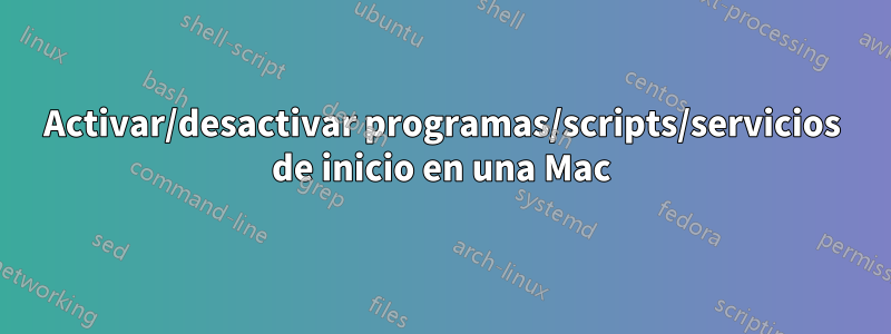 Activar/desactivar programas/scripts/servicios de inicio en una Mac