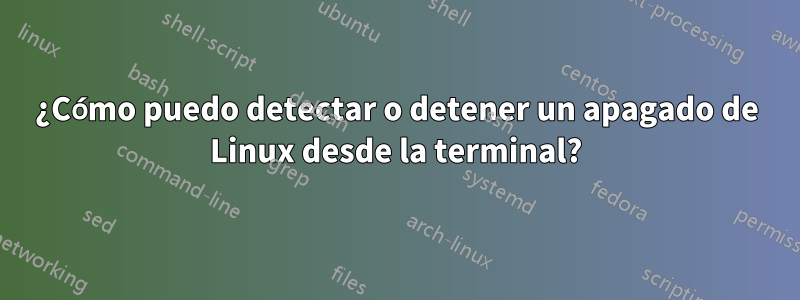 ¿Cómo puedo detectar o detener un apagado de Linux desde la terminal?