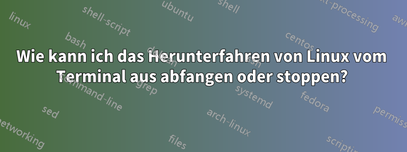 Wie kann ich das Herunterfahren von Linux vom Terminal aus abfangen oder stoppen?